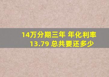 14万分期三年 年化利率13.79 总共要还多少